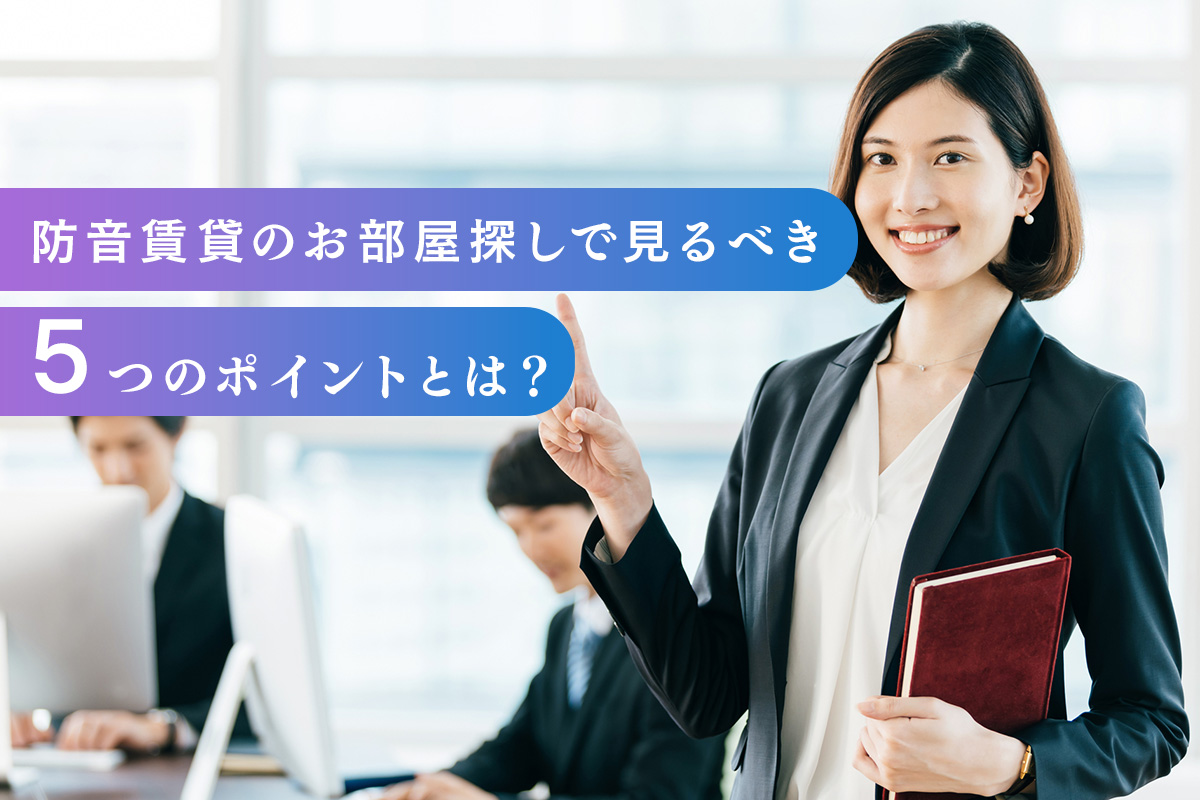 防音賃貸のお部屋探しで見るべき
5つのポイントとは？