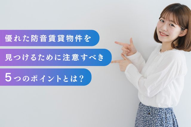 優れた防音賃貸物件を見つけるために注意すべき5つのポイントとは？