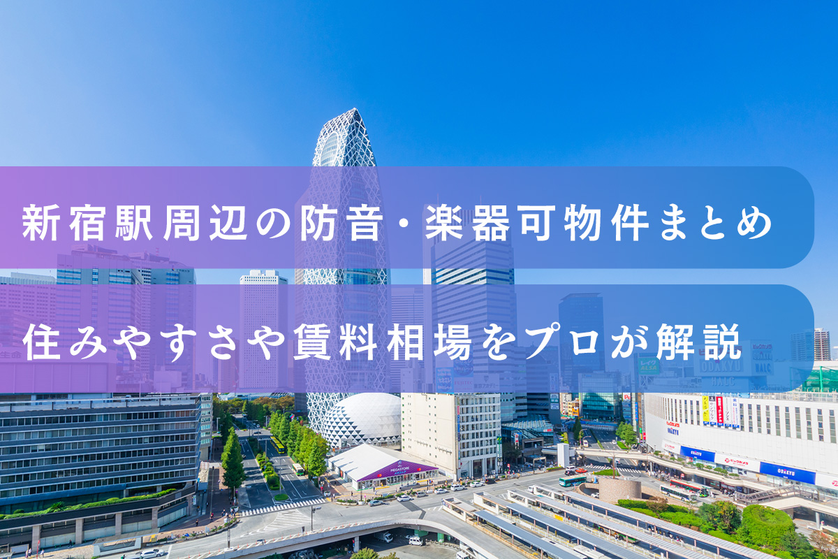 新宿駅周辺の防音・楽器可物件まとめ｜住みやすさや賃料相場をプロが解説