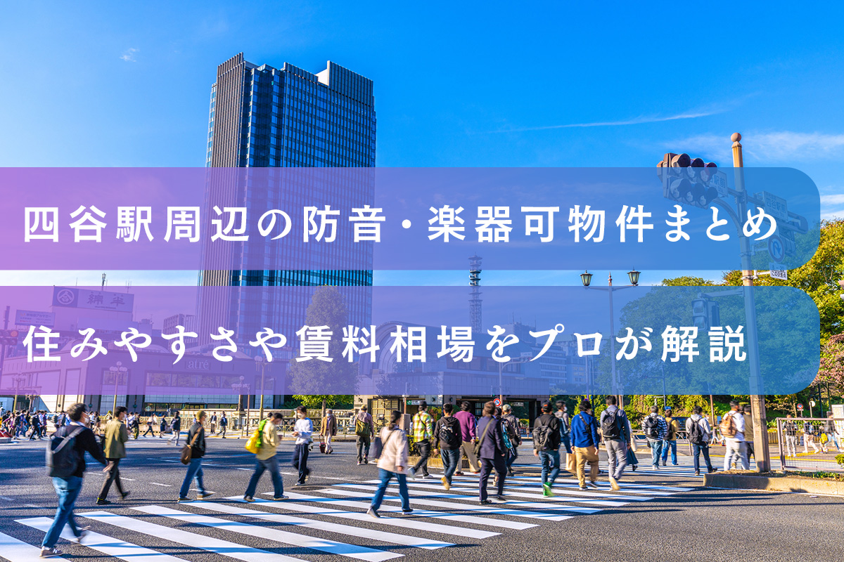 四ツ谷駅周辺の防音・楽器可物件まとめ|住みやすさや賃料相場をプロが解説