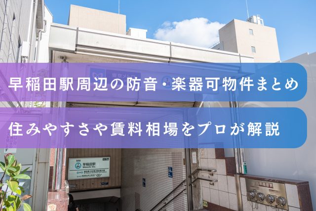 【2025年版】早稲田駅周辺の防音・楽器可物件まとめ｜住みやすさや賃料相場を解説！