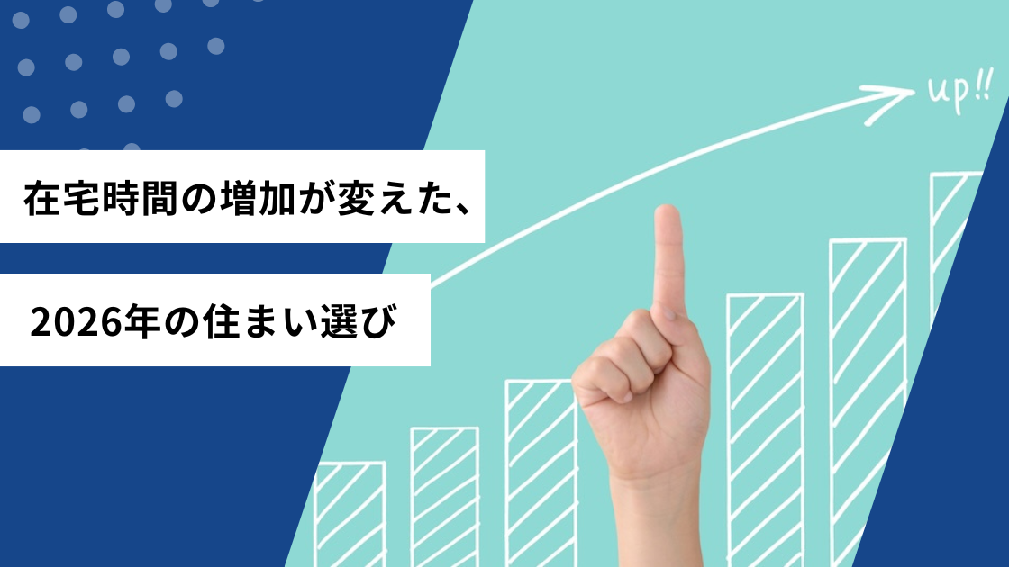 在宅時間の増加が変えた、2026年の住まい選び