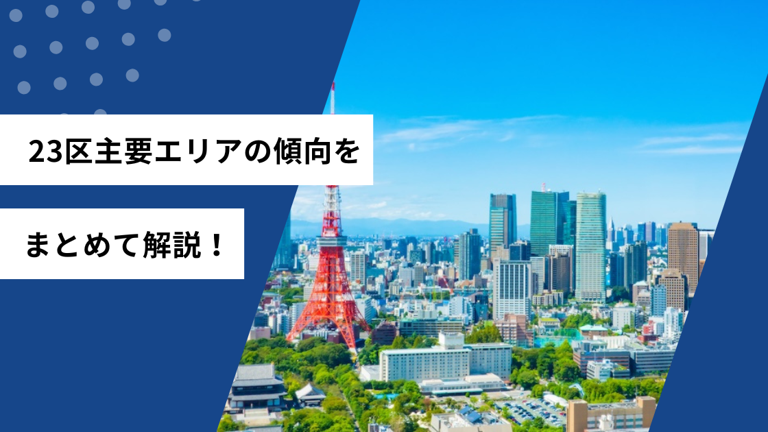 23区主要エリアの傾向をまとめて解説!