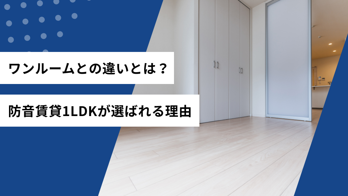 ワンルームとの違いとは？防音賃貸1LDKが選ばれる理由