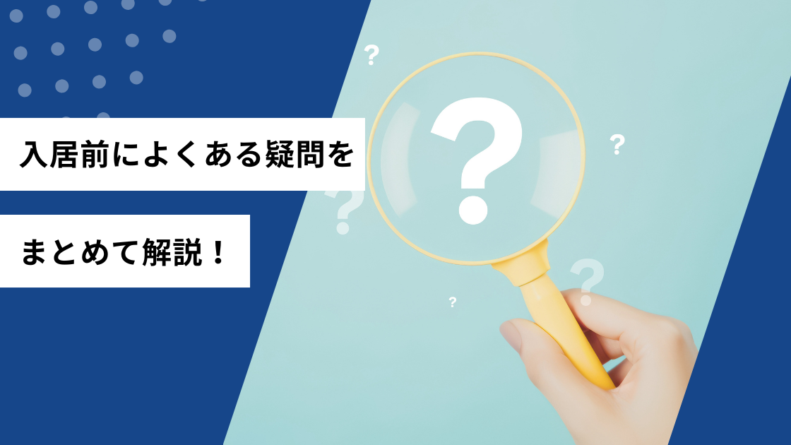 入居前によくある疑問をまとめて解説！