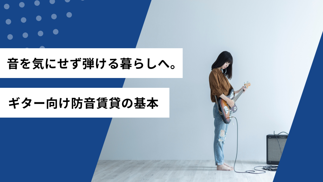 音を気にせず弾ける暮らしへ。ギター向けの防音賃貸の基本