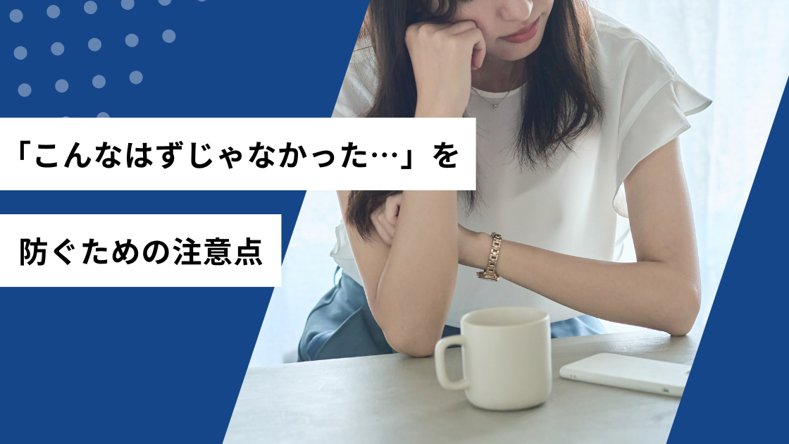 「こんなはずじゃなかった・・・」を防ぐための注意点