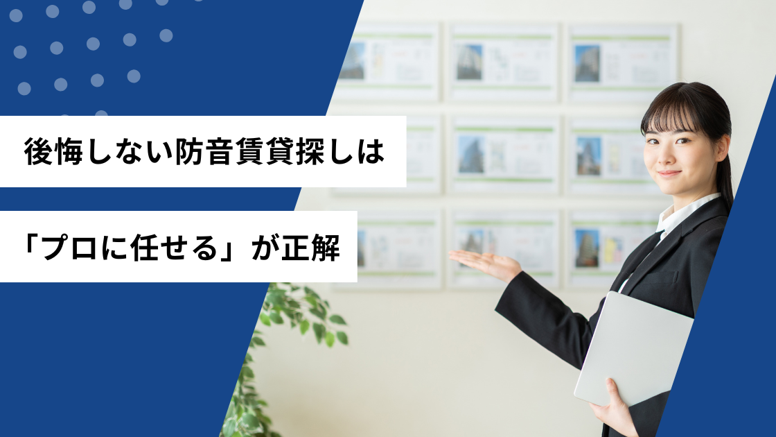 後悔しない防音賃貸探しは「プロに任せる」が正解