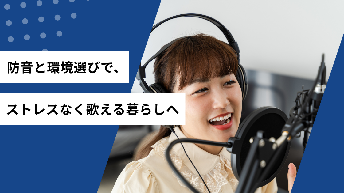 防音と環境選びで、ストレスなく歌える暮らしへ